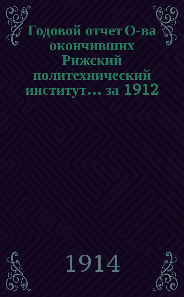 Годовой отчет О-ва окончивших Рижский политехнический институт... ... за 1912/13 и 1913/14 годы