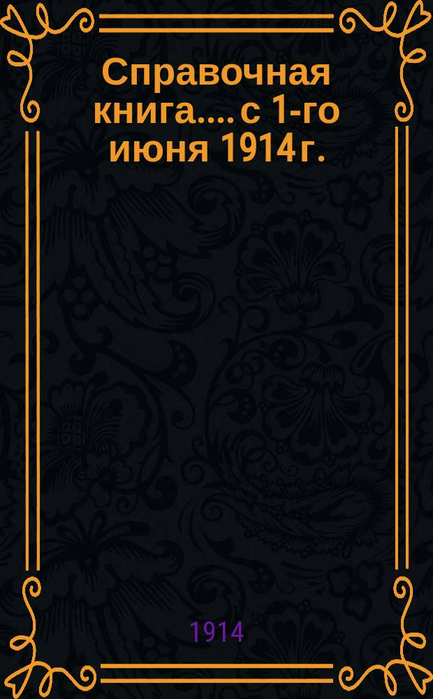 [Справочная книга...]. с 1-го июня 1914 г.