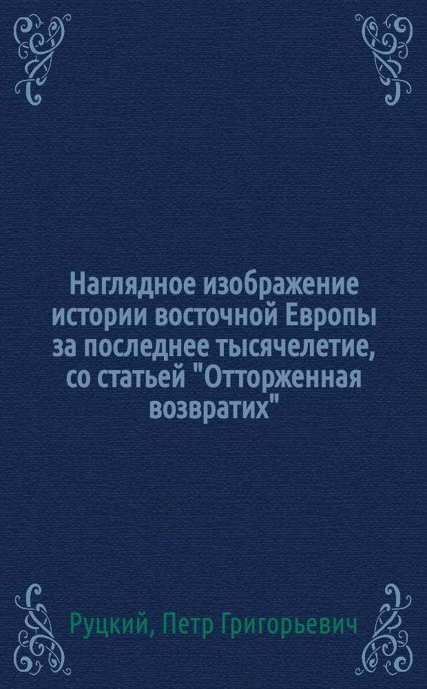 Наглядное изображение истории восточной Европы за последнее тысячелетие, со статьей "Отторженная возвратих"