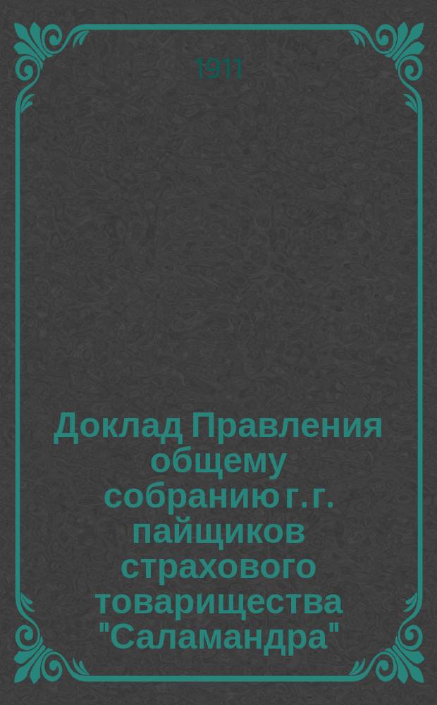 Доклад Правления общему собранию г. г. пайщиков страхового товарищества "Саламандра", учр. в 1846 г. ...