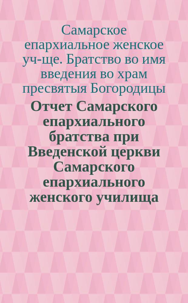 Отчет Самарского епархиального братства при Введенской церкви Самарского епархиального женского училища...