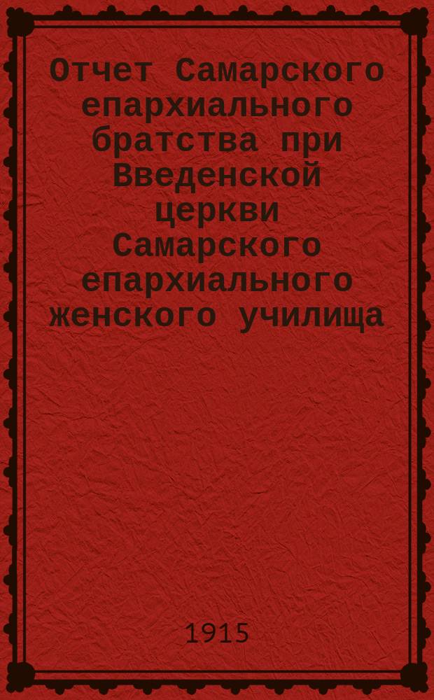 Отчет Самарского епархиального братства при Введенской церкви Самарского епархиального женского училища... ... за 1913 год