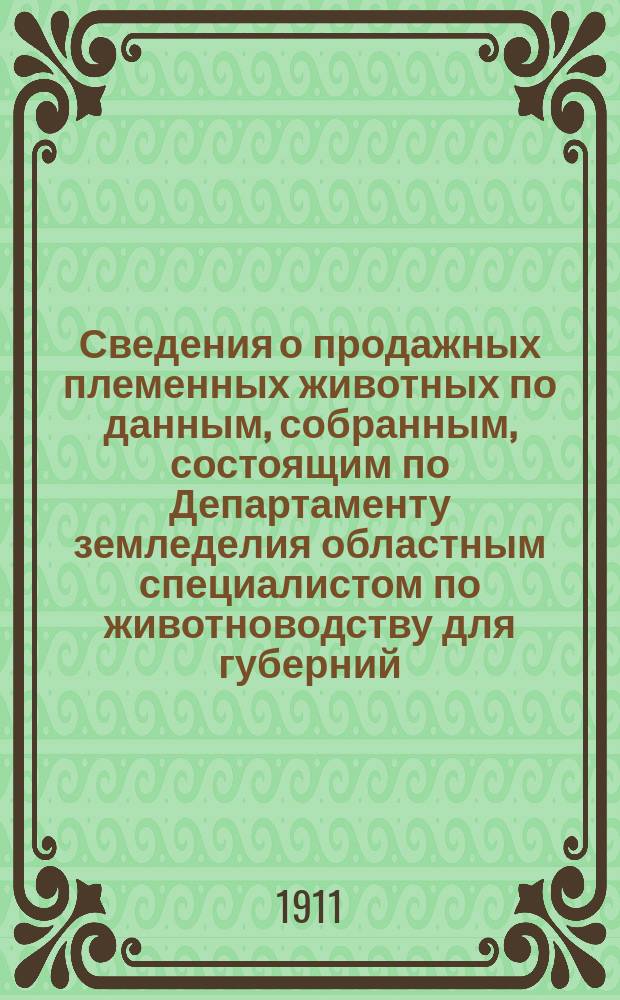 Сведения о продажных племенных животных по данным, собранным, состоящим по Департаменту земледелия областным специалистом по животноводству для губерний: Воронежской, Екатеринославской, Киевской, Курской, Полтавской, Харьковской и Черниговской, П.А. Пахомовым : Бюллетень