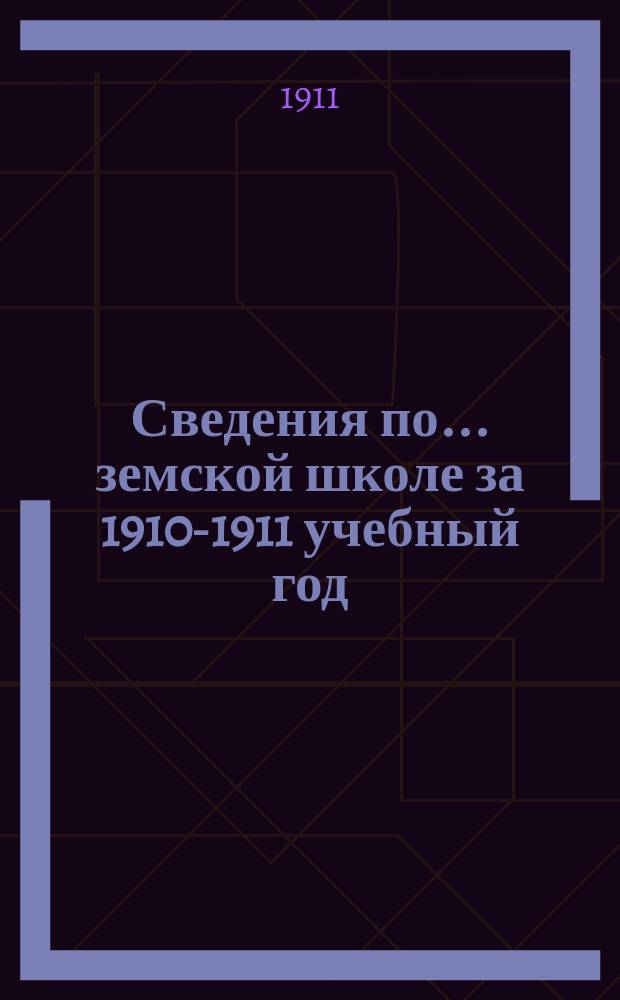 Сведения по... земской школе за 1910-1911 учебный год