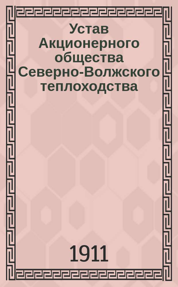 Устав Акционерного общества Северно-Волжского теплоходства : Утв. 4 окт. 1911 г.