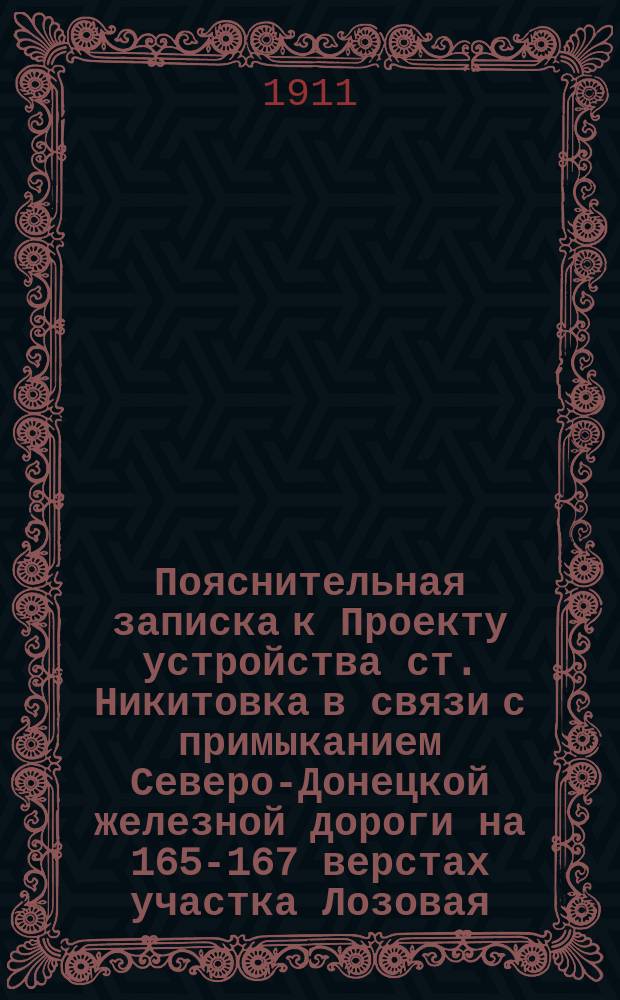 Пояснительная записка к Проекту устройства ст. Никитовка в связи с примыканием Северо-Донецкой железной дороги на 165-167 верстах участка Лозовая - Никитовка : К журн. от 6 окт. 1911 г