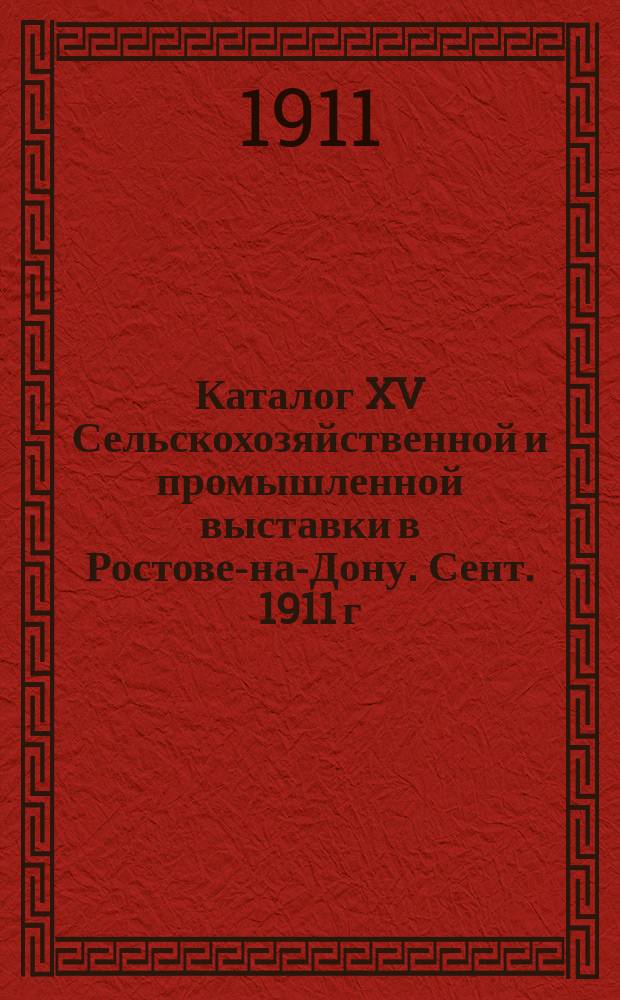 Каталог XV Сельскохозяйственной и промышленной выставки в Ростове-на-Дону. Сент. 1911 г.