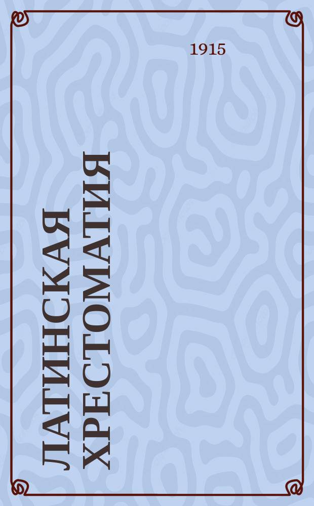 Латинская хрестоматия : Сост. применительно к программе конкурса на соискание премии имп. Петра I в 1906 г