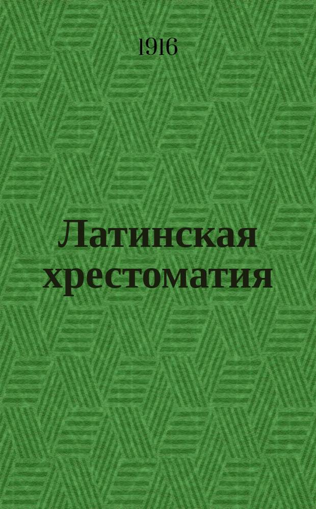 Латинская хрестоматия : Сост. применительно к программе конкурса на соискание премии имп. Петра I в 1906 г