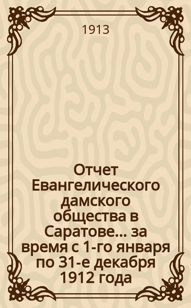 Отчет Евангелического дамского общества в Саратове... ... за время с 1-го января по 31-е декабря 1912 года