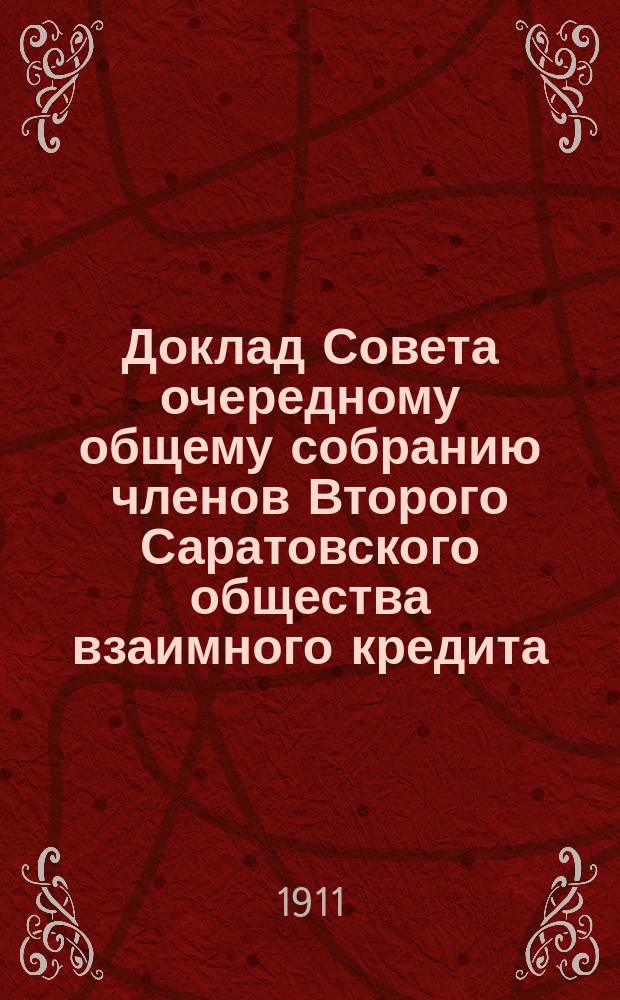 Доклад Совета очередному общему собранию членов Второго Саратовского общества взаимного кредита, имеющему быть 13/27 марта 1911 года: Отчет за 1910 г.; Смета расходов на 1911 год..