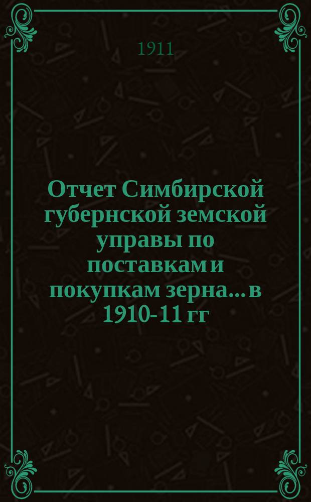 Отчет Симбирской губернской земской управы [по поставкам и покупкам зерна].... в 1910-11 гг. : в 1910-11 гг., по покупке ржи для интендантства