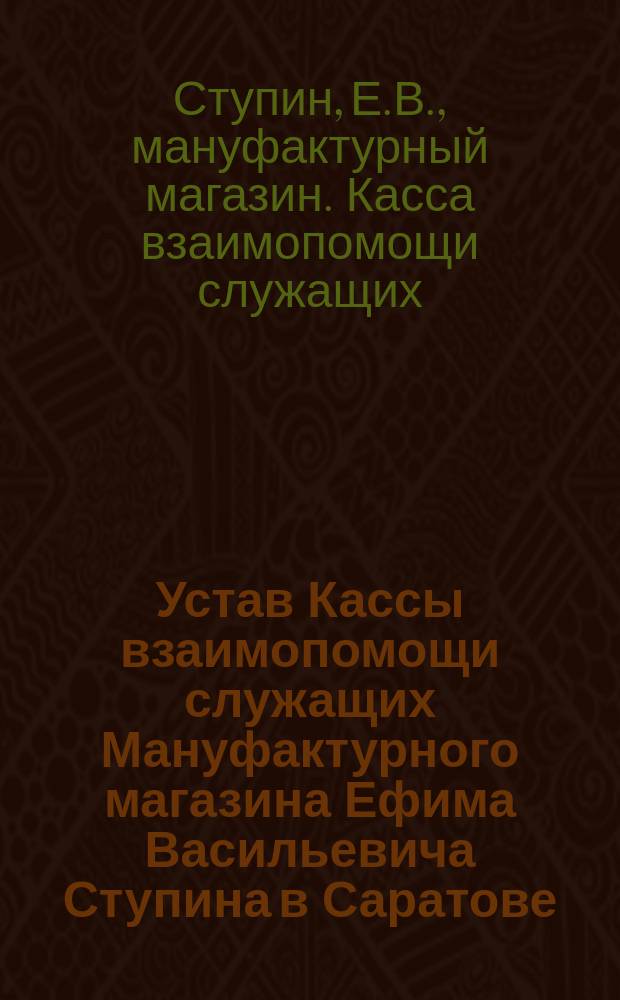 Устав Кассы взаимопомощи служащих Мануфактурного магазина Ефима Васильевича Ступина в Саратове