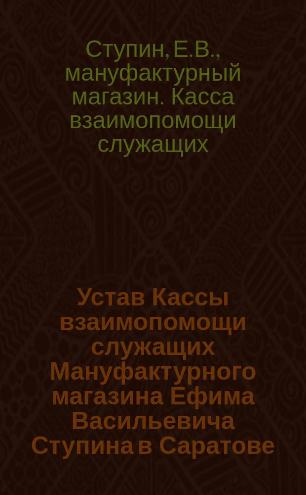 Устав Кассы взаимопомощи служащих Мануфактурного магазина Ефима Васильевича Ступина в Саратове