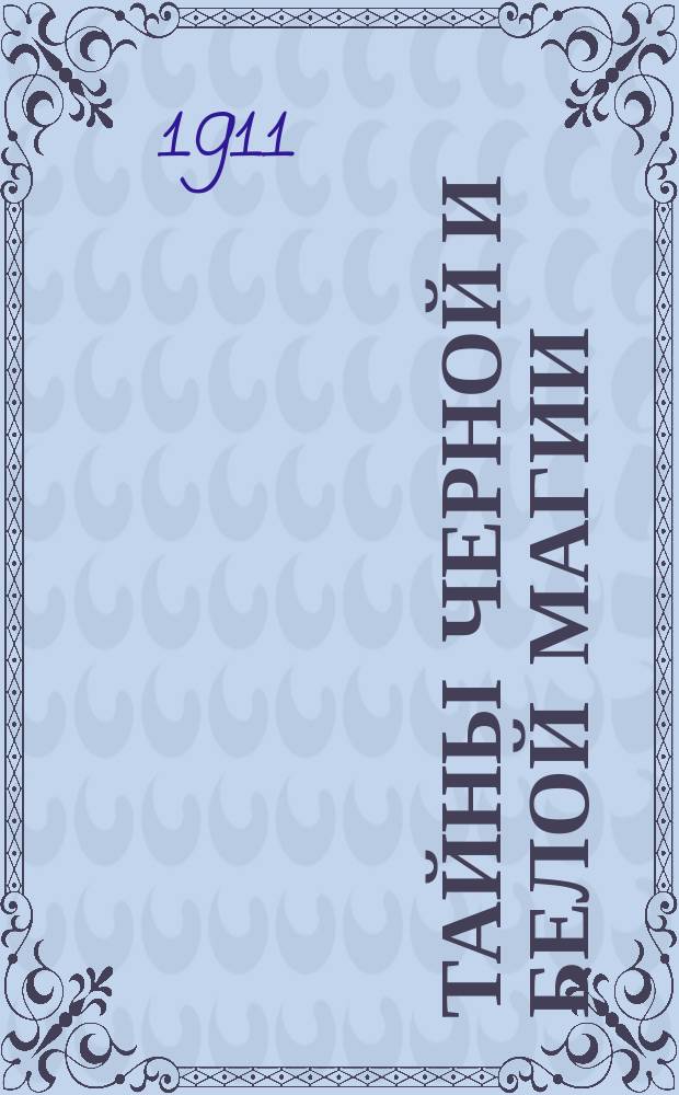Тайны черной и белой магии : Сборник новейших фокусов Попюса, Густава Гессмона, гр. Калиостро и других. Ч. [1]-2. [Ч. 1]