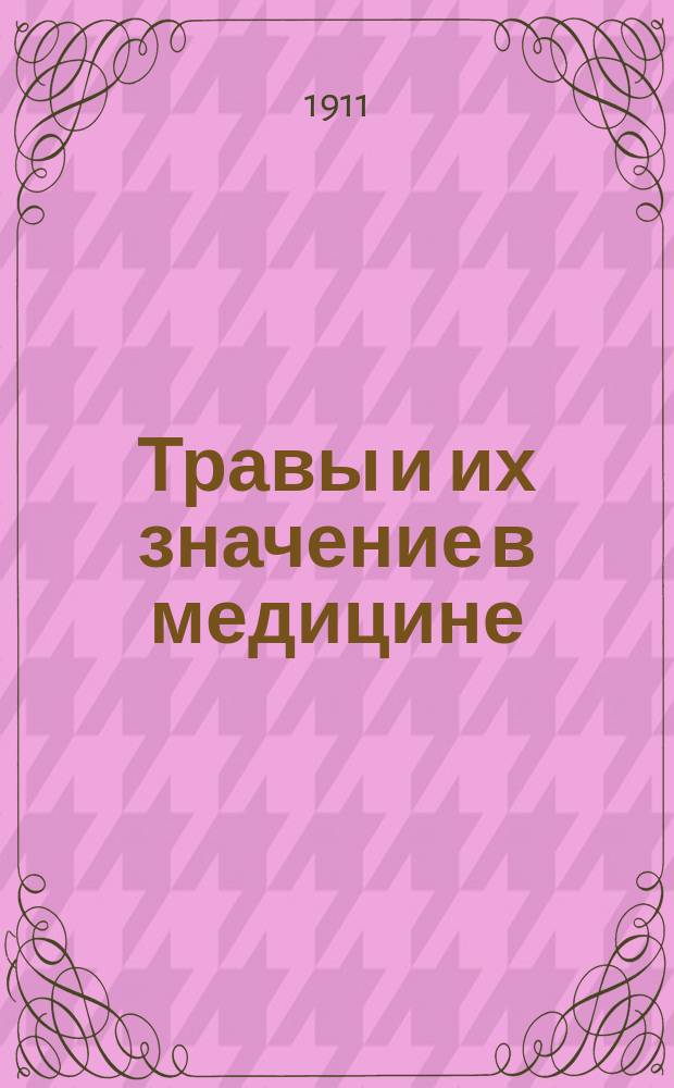 Травы и их значение в медицине : Журн. посвящ. охранению нар. здравия и самолечению естеств. средствами