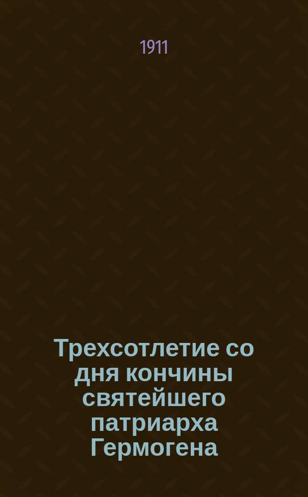 Трехсотлетие со дня кончины святейшего патриарха Гермогена : Стихотворение : 17 февр. 1612 г. - 17 февр. 1912 г