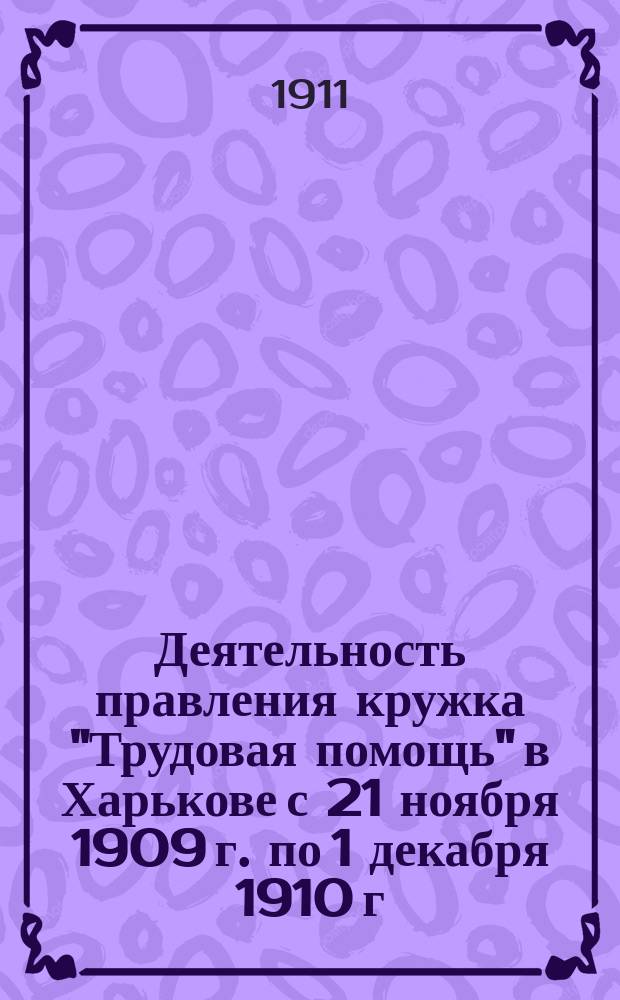 Деятельность правления кружка "Трудовая помощь" в Харькове с 21 ноября 1909 г. по 1 декабря 1910 г.