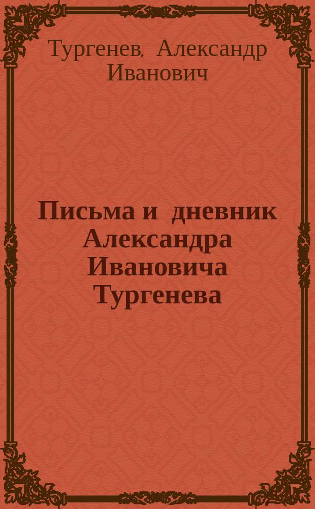 Письма и дневник Александра Ивановича Тургенева : Геттингеского периода (1802-1804 гг.) и письма его к А.С. Кайсарову и братьями в Геттинген 1805-1811 гг