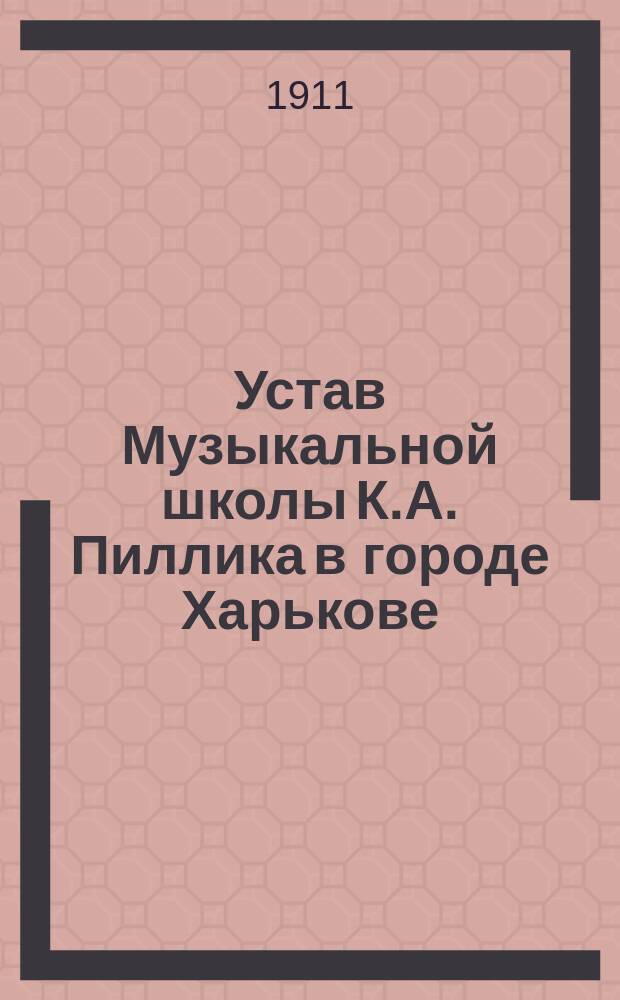 Устав Музыкальной школы К.А. Пиллика в городе Харькове : Утв. 10 июня 1911 г.