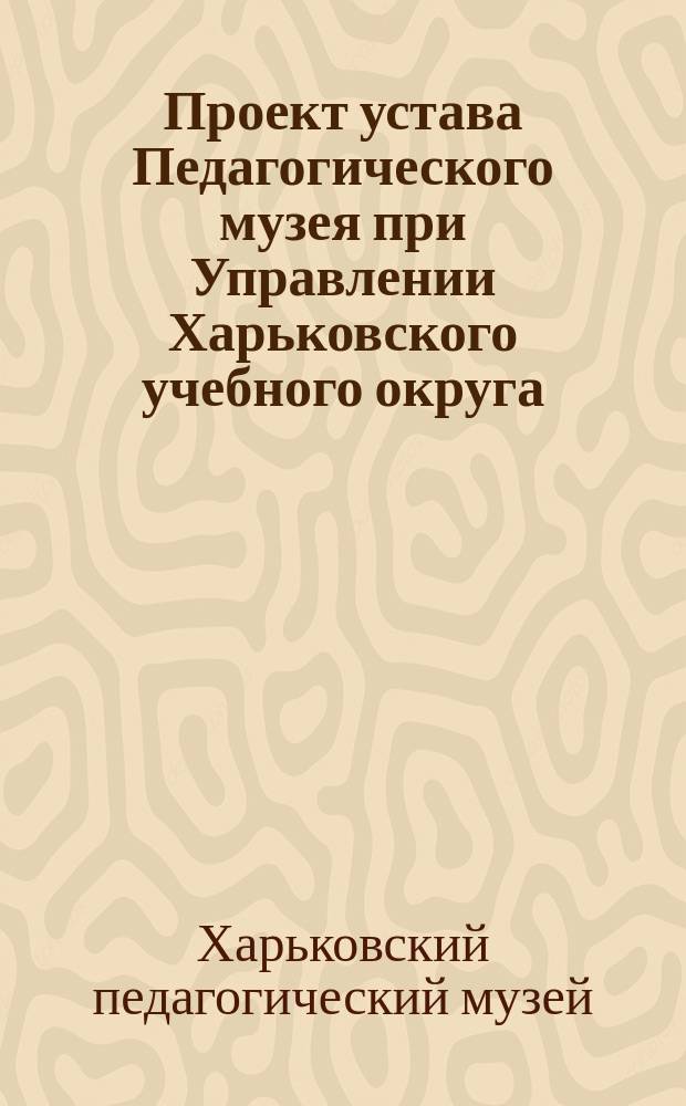 Проект устава Педагогического музея при Управлении Харьковского учебного округа