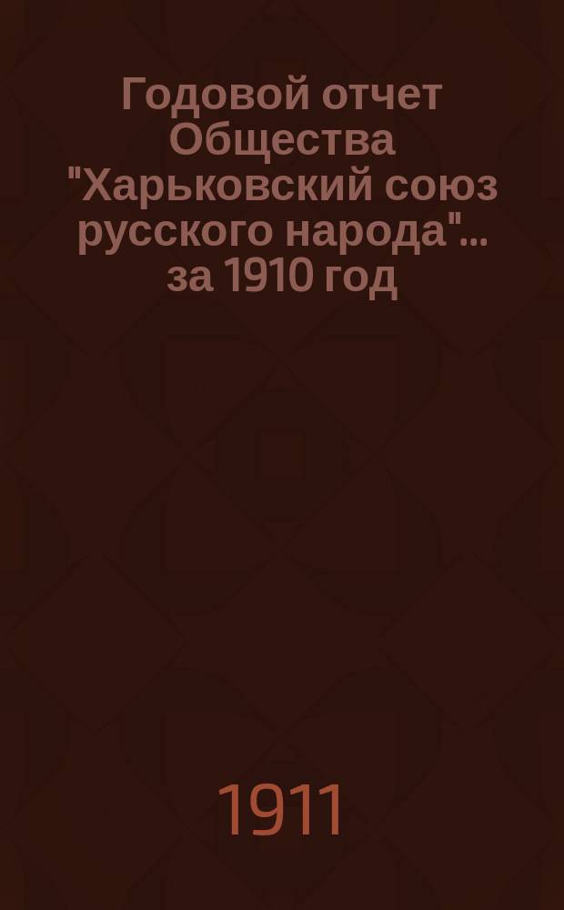 Годовой отчет Общества "Харьковский союз русского народа". ... за 1910 год