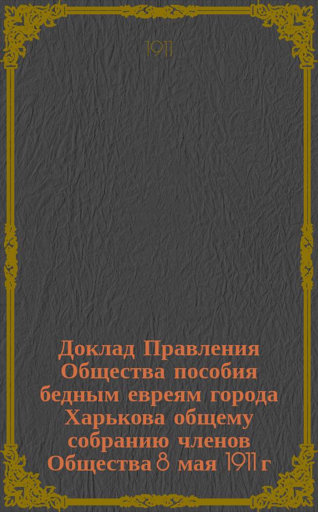 Доклад Правления Общества пособия бедным евреям города Харькова общему собранию членов Общества 8 мая 1911 г. о реорганизации подачи врачебной помощи