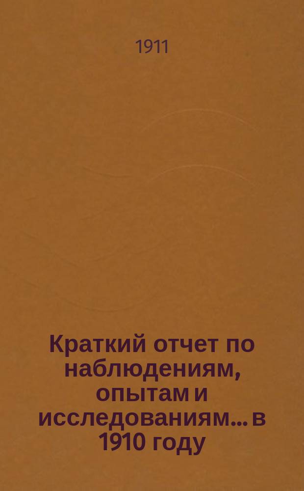 Краткий отчет по наблюдениям, опытам и исследованиям... в 1910 году
