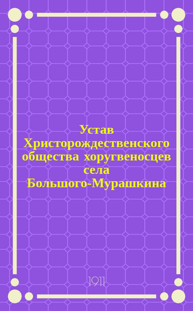 Устав Христорождественского общества хоругвеносцев села Большого-Мурашкина : Утв. 23 июля 1910 г.