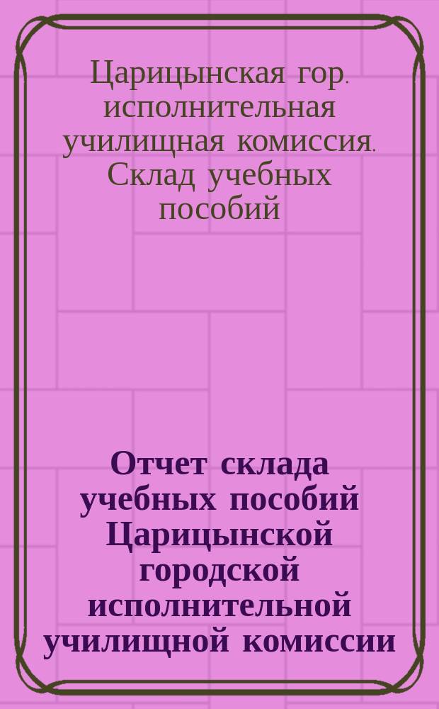 Отчет склада учебных пособий Царицынской городской исполнительной училищной комиссии, по операциям...