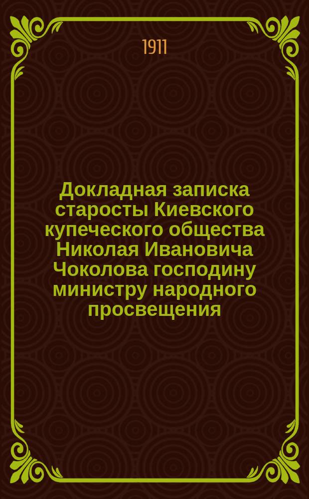 Докладная записка старосты Киевского купеческого общества Николая Ивановича Чоколова господину министру народного просвещения