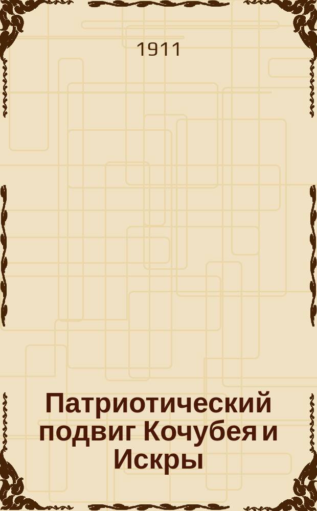 Патриотический подвиг Кочубея и Искры : Речь, сказанная свящ. Н.А. Шараевским при открытии памятника Кочубею и Искре в м. Боршаговке Сквир. у. 8 сент. 1911 г