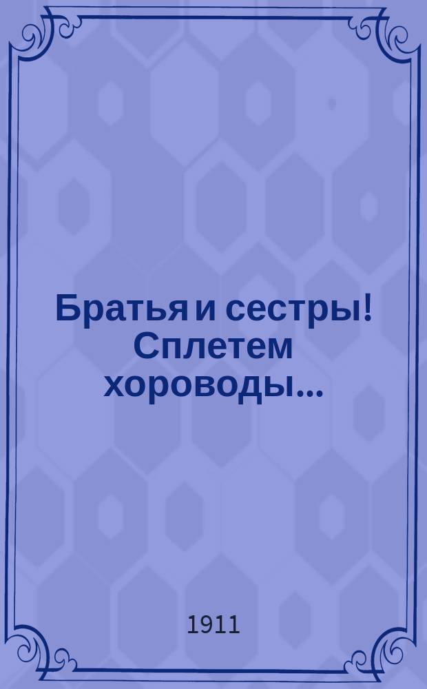 Братья и сестры! Сплетем хороводы... : Гимн, посвященный писательницей Л.А. Чарской Южскому майскому союзу