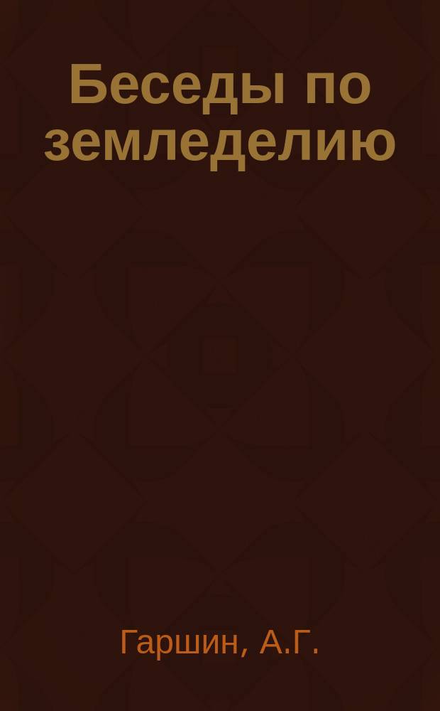 Беседы по земледелию : Беседа 1. Беседа 2 : Для чего пашут землю и какая должна быть ее обработка для озимого и ярового хлеба (на землях черноземных и суглинистых)