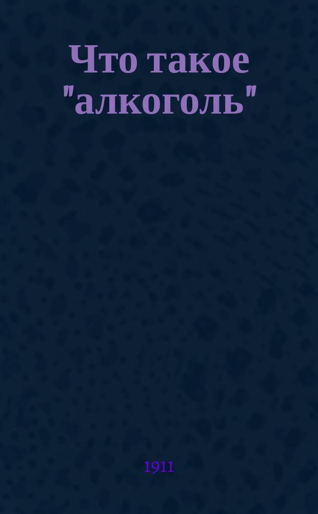 Что такое "алкоголь" : (по д-ру Р.!П.С. Алексееву "Алкоголизм")