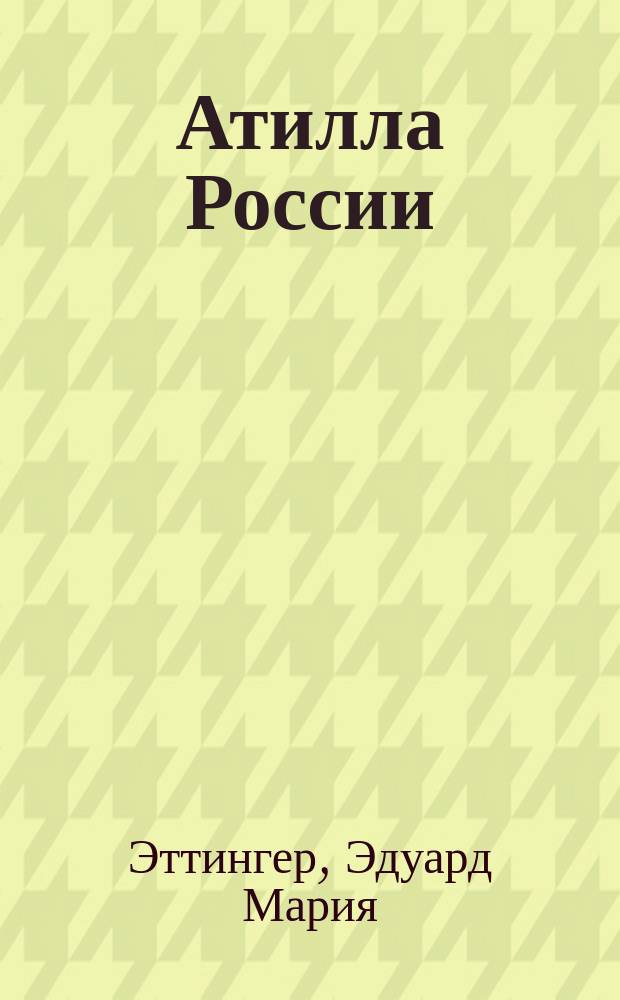 Атилла России : Ист. роман Э.М. Эттингера из эпохи имп. Екатерины Второй, перераб. Евг. Мауриным