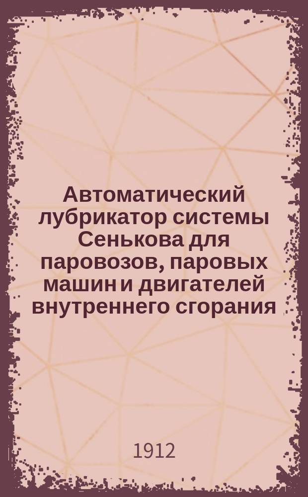 Автоматический лубрикатор системы Сенькова для паровозов, паровых машин и двигателей внутреннего сгорания