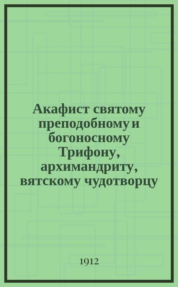 Акафист святому преподобному и богоносному Трифону, архимандриту, вятскому чудотворцу