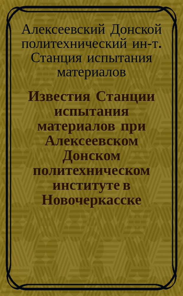 Известия Станции испытания материалов при Алексеевском Донском политехническом институте в Новочеркасске