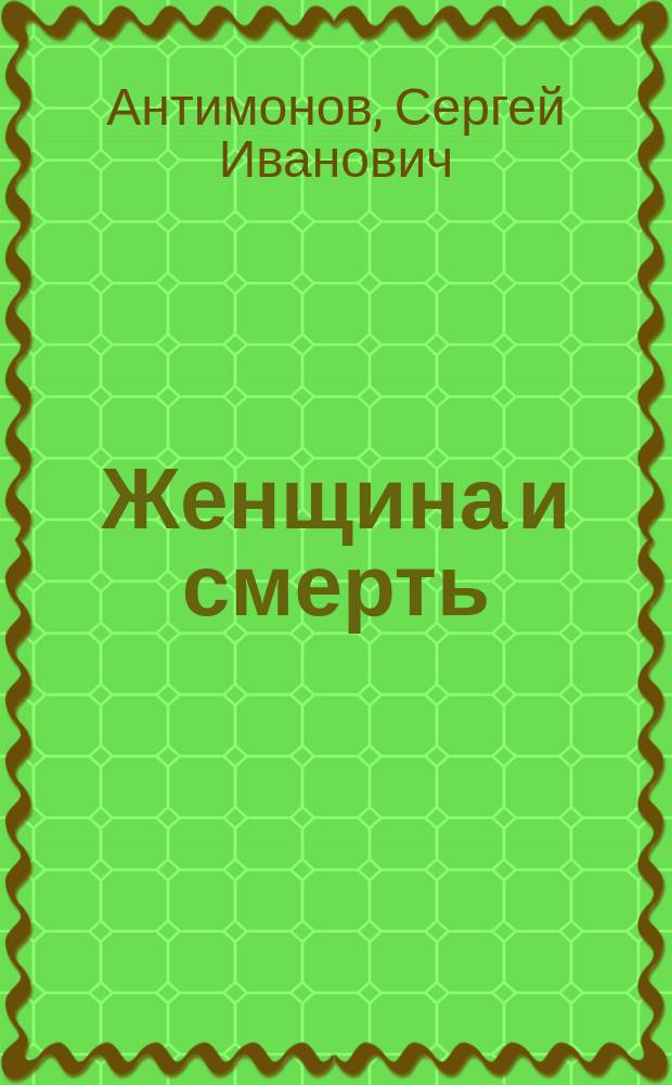 Женщина и смерть : Клевета в 1 д. С. Антимонова : Реперт. театра "Кривое зеркало"