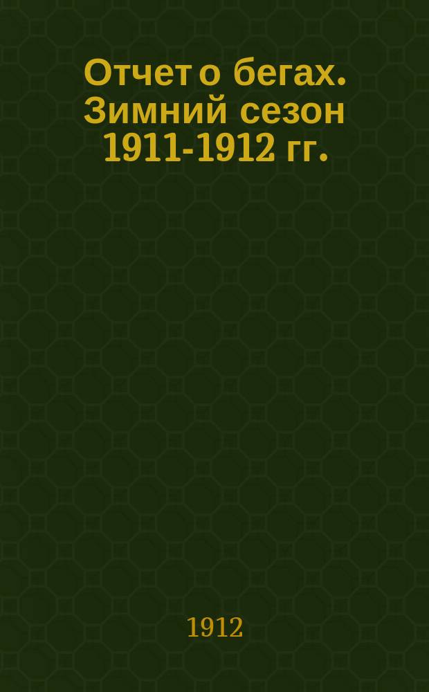 [Отчет о бегах]. Зимний сезон 1911-1912 гг.