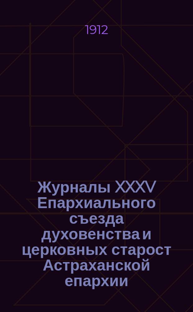 Журналы XXXV Епархиального съезда духовенства и церковных старост Астраханской епархии