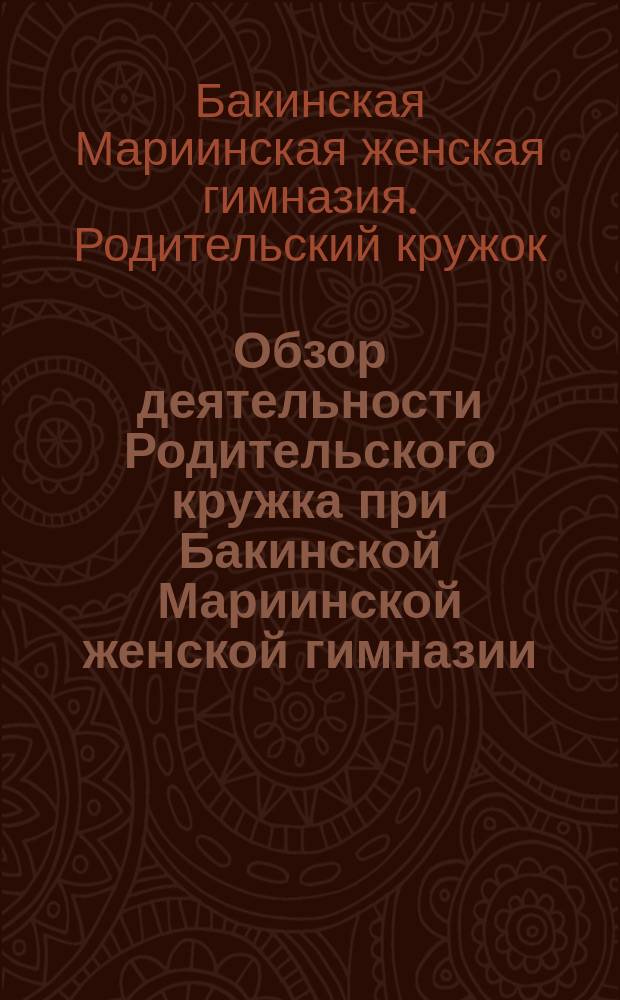 Обзор деятельности Родительского кружка при Бакинской Мариинской женской гимназии...