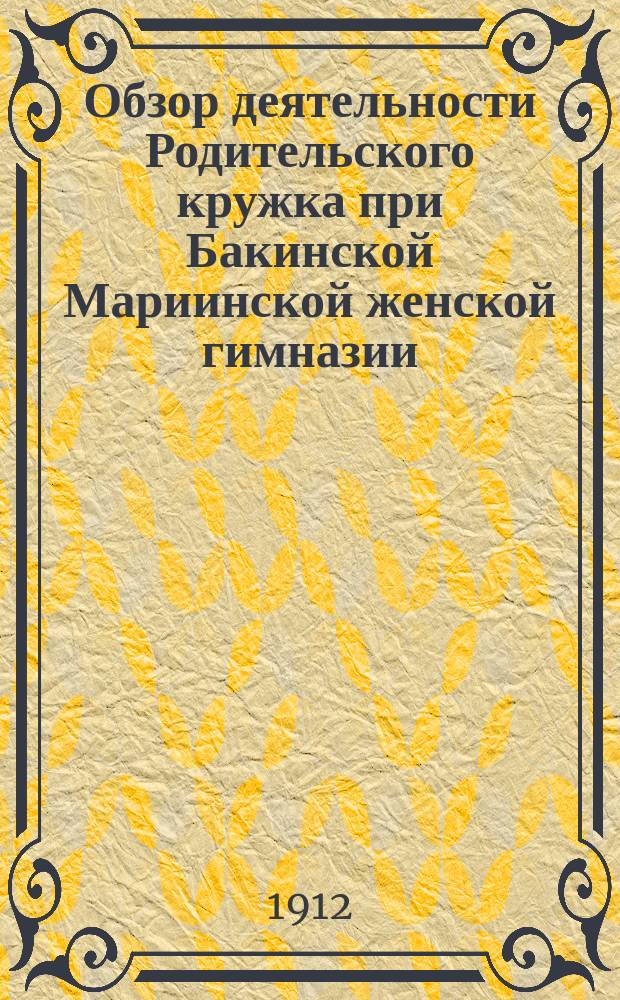 Обзор деятельности Родительского кружка при Бакинской Мариинской женской гимназии... ... за 1910-11 учебный год