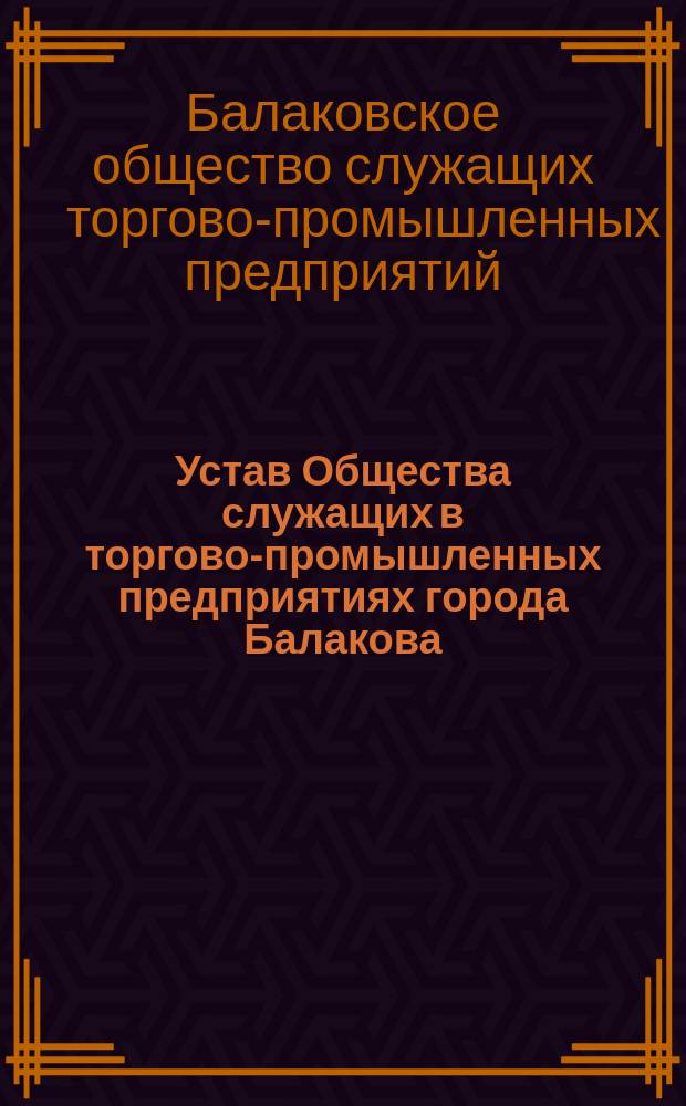 Устав [Общества служащих в торгово-промышленных предприятиях города Балакова] : Утв. 2 авг. 1906 г.