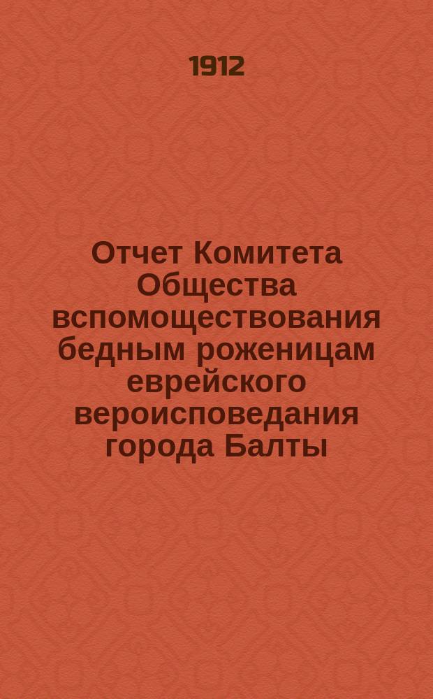 Отчет Комитета Общества вспомоществования бедным роженицам еврейского вероисповедания города Балты. ... за 1911 г.