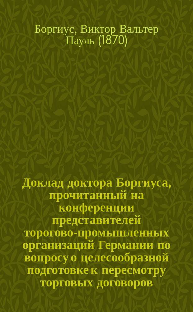 Доклад доктора Боргиуса, прочитанный на конференции представителей торогово-промышленных организаций Германии по вопросу о целесообразной подготовке к пересмотру торговых договоров