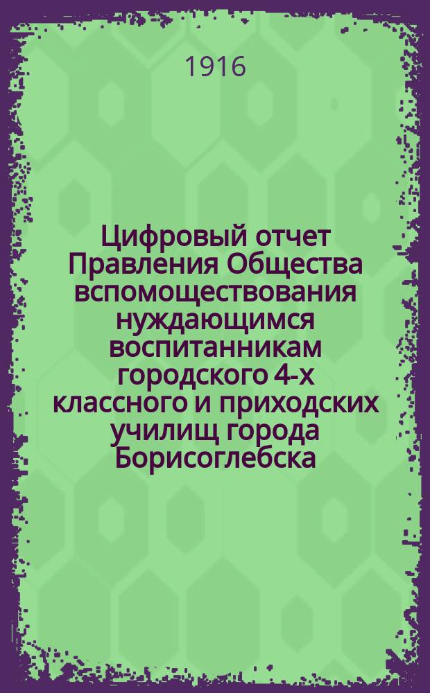 Цифровый отчет Правления Общества вспомоществования нуждающимся воспитанникам городского 4-х классного и приходских училищ города Борисоглебска... ... за 1915 год