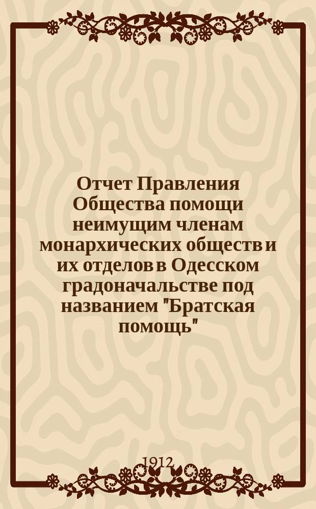 Отчет Правления Общества помощи неимущим членам монархических обществ и их отделов в Одесском градоначальстве под названием "Братская помощь"... ... за 1911 год