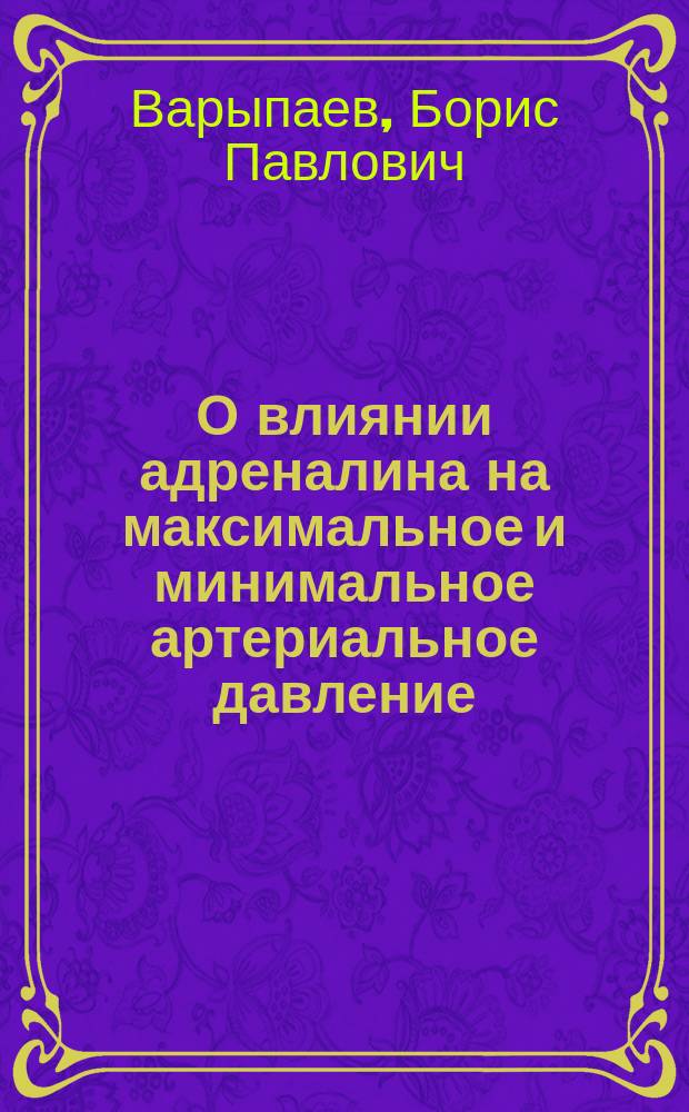 О влиянии адреналина на максимальное и минимальное артериальное давление : (В изд.: Известия Николаев. ун-та. 1912, т. 3, вып. 3, с. 1-14. 3-й паг.)
